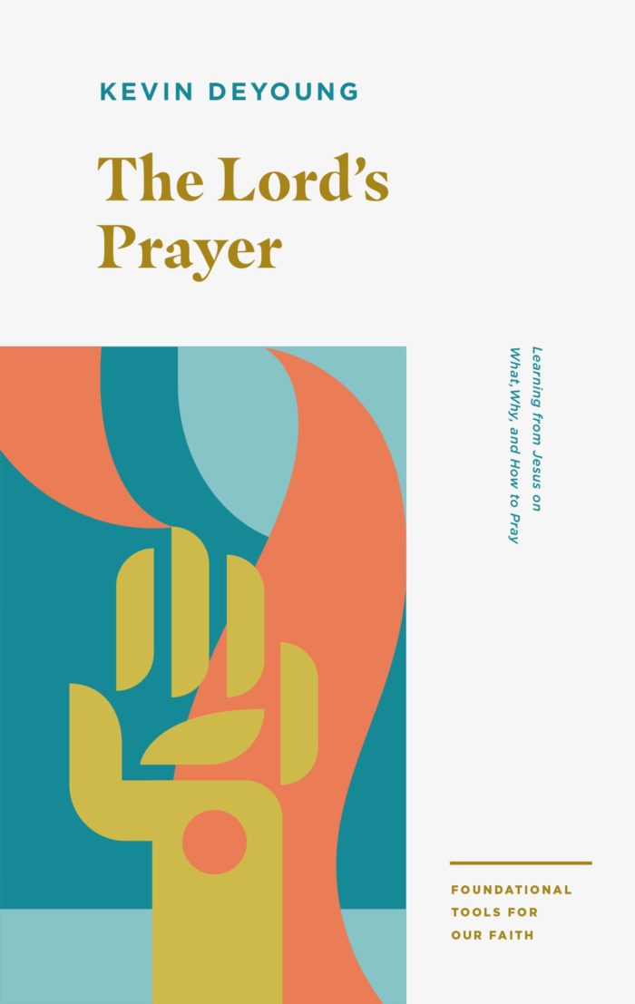 THE LORD’S PRAYER: LEARNING FROM JESUS ON WHAT, WHY, AND HOW TO PRAY, by Kevin DeYoung