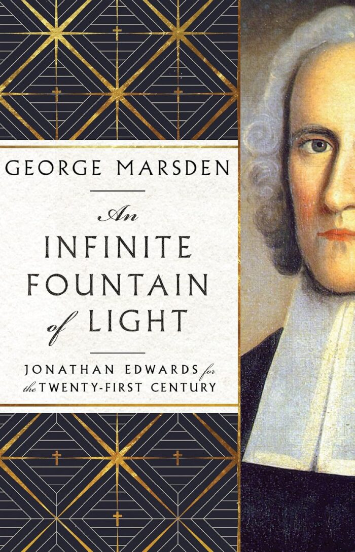 AN INFINITE FOUNTAIN OF LIGHT: JONATHAN EDWARDS FOR THE TWENTY-FIRST CENTURY, by George Marsden