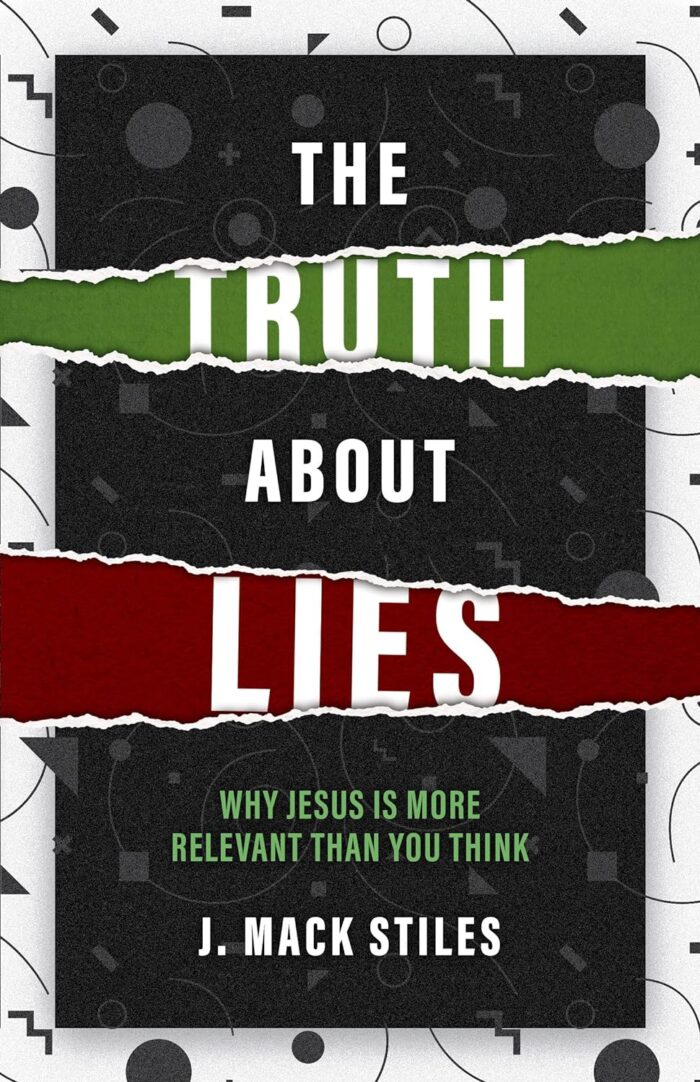 THE TRUTH ABOUT LIES: WHY JESUS IS MORE RELEVANT THAN YOU THINK, by J. Mack Stiles